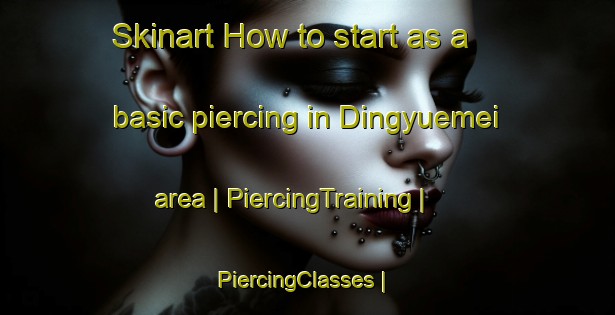 Skinart How to start as a basic piercing in Dingyuemei area | PiercingTraining | PiercingClasses | SkinartTraining-Taiwan Province of China